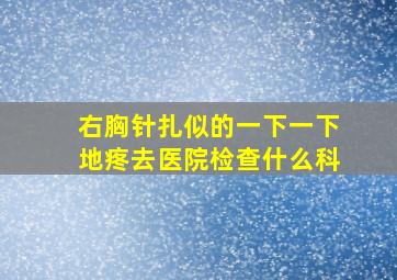 右胸针扎似的一下一下地疼去医院检查什么科