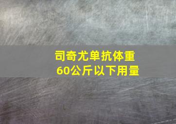 司奇尤单抗体重60公斤以下用量