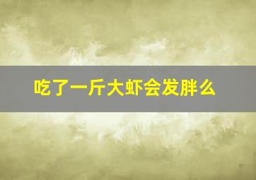 吃了一斤大虾会发胖么