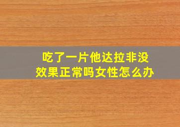 吃了一片他达拉非没效果正常吗女性怎么办