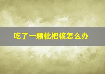 吃了一颗枇杷核怎么办