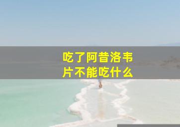 吃了阿昔洛韦片不能吃什么