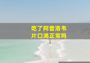 吃了阿昔洛韦片口渴正常吗