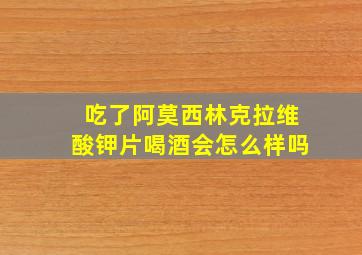 吃了阿莫西林克拉维酸钾片喝酒会怎么样吗