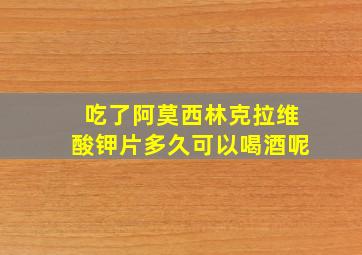 吃了阿莫西林克拉维酸钾片多久可以喝酒呢