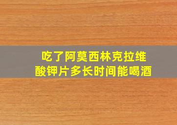 吃了阿莫西林克拉维酸钾片多长时间能喝酒