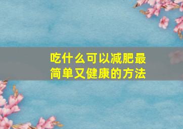 吃什么可以减肥最简单又健康的方法