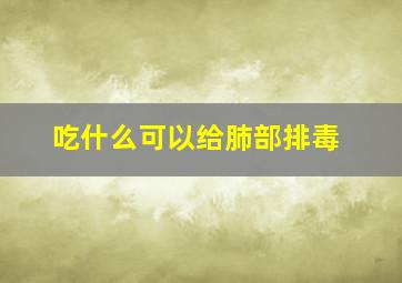 吃什么可以给肺部排毒