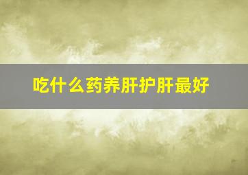 吃什么药养肝护肝最好