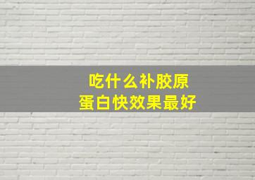 吃什么补胶原蛋白快效果最好