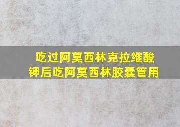 吃过阿莫西林克拉维酸钾后吃阿莫西林胶囊管用