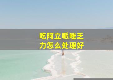 吃阿立哌唑乏力怎么处理好