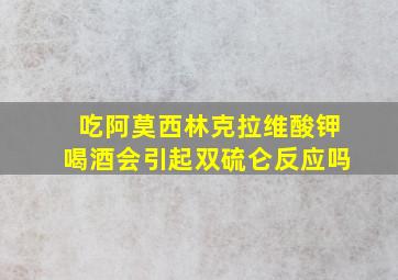 吃阿莫西林克拉维酸钾喝酒会引起双硫仑反应吗