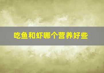 吃鱼和虾哪个营养好些