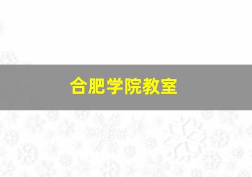 合肥学院教室