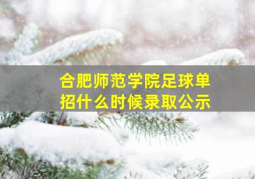 合肥师范学院足球单招什么时候录取公示