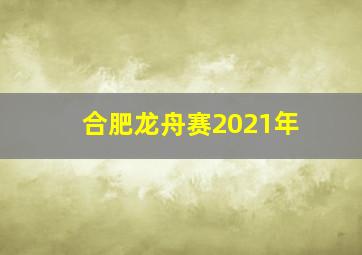 合肥龙舟赛2021年