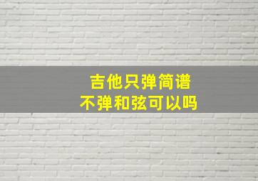 吉他只弹简谱不弹和弦可以吗