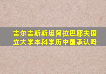 吉尔吉斯斯坦阿拉巴耶夫国立大学本科学历中国承认吗