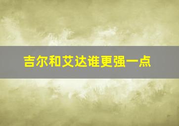 吉尔和艾达谁更强一点