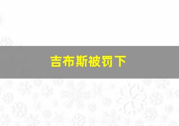 吉布斯被罚下