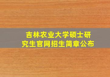 吉林农业大学硕士研究生官网招生简章公布