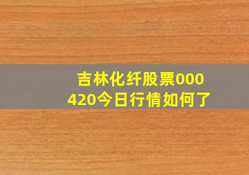 吉林化纤股票000420今日行情如何了