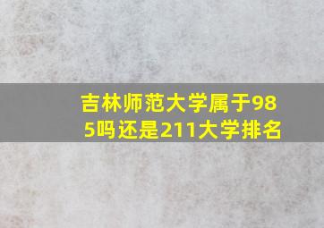 吉林师范大学属于985吗还是211大学排名