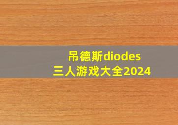 吊德斯diodes三人游戏大全2024