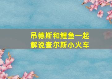 吊德斯和鲤鱼一起解说查尔斯小火车