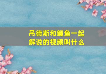 吊德斯和鲤鱼一起解说的视频叫什么