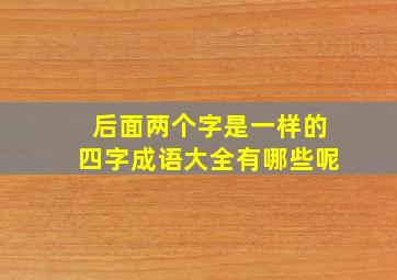 后面两个字是一样的四字成语大全有哪些呢