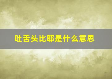 吐舌头比耶是什么意思