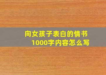 向女孩子表白的情书1000字内容怎么写