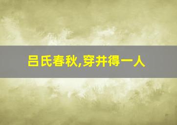 吕氏春秋,穿井得一人