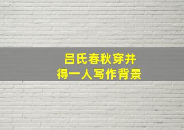 吕氏春秋穿井得一人写作背景