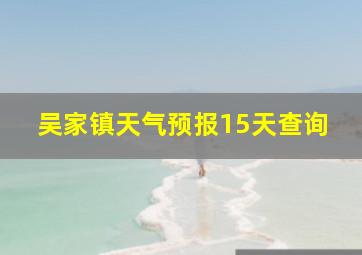 吴家镇天气预报15天查询