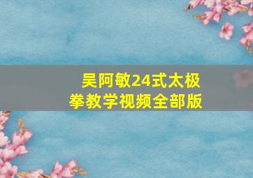 吴阿敏24式太极拳教学视频全部版