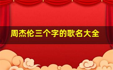 周杰伦三个字的歌名大全