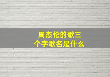 周杰伦的歌三个字歌名是什么