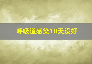 呼吸道感染10天没好