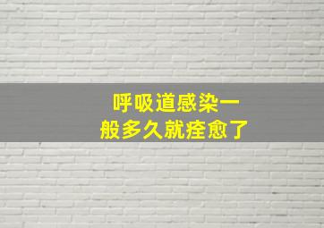 呼吸道感染一般多久就痊愈了