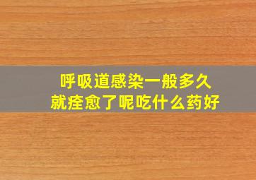 呼吸道感染一般多久就痊愈了呢吃什么药好