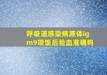 呼吸道感染病原体igm9项饭后验血准确吗