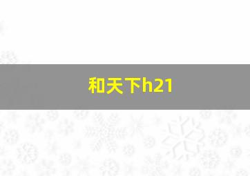 和天下h21