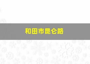 和田市昆仑路