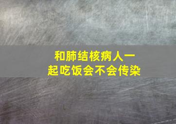 和肺结核病人一起吃饭会不会传染