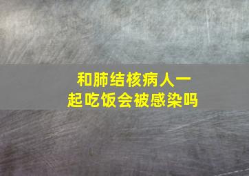 和肺结核病人一起吃饭会被感染吗