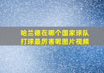 哈兰德在哪个国家球队打球最厉害呢图片视频