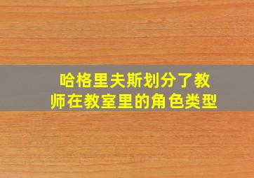 哈格里夫斯划分了教师在教室里的角色类型